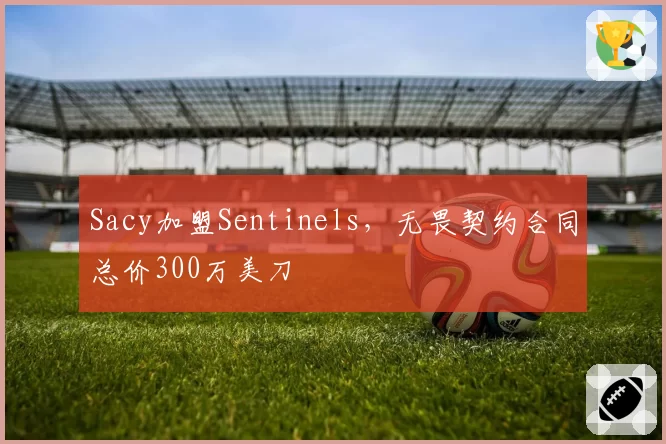 Sacy加盟Sentinels，无畏契约合同总价300万美刀