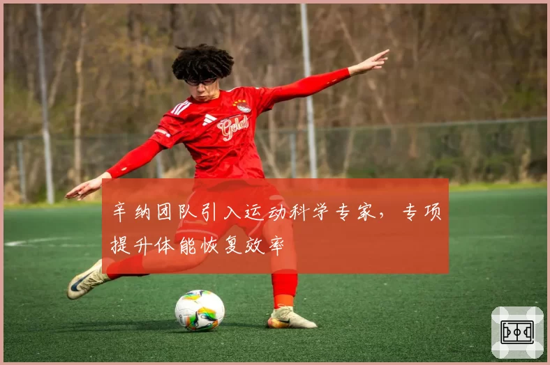 辛纳团队引入运动科学专家，专项提升体能恢复效率
