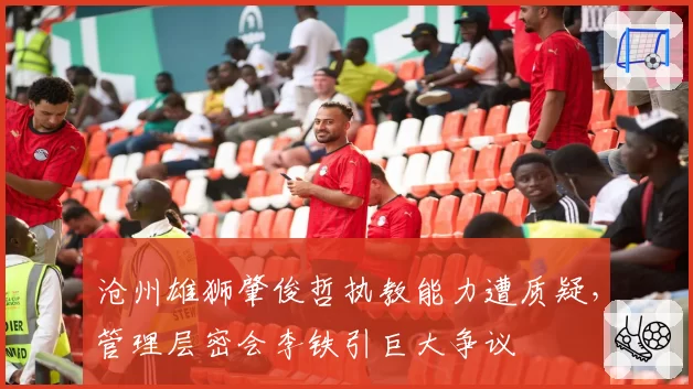 沧州雄狮肇俊哲执教能力遭质疑，管理层密会李铁引巨大争议