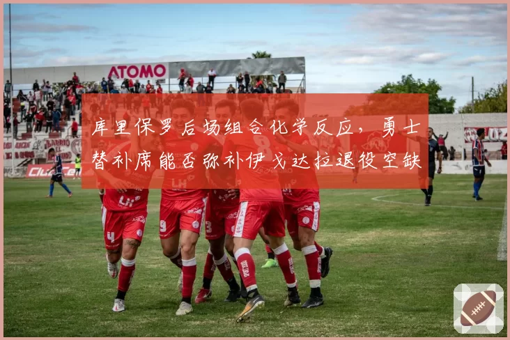库里保罗后场组合化学反应,勇士替补席能否弥补伊戈达拉退役空缺?