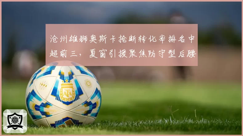 沧州雄狮奥斯卡抢断转化率排名中超前三，夏窗引援聚焦防守型后腰