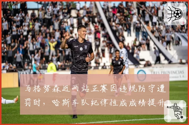 马格努森近两站正赛因违规防守遭罚时，哈斯车队纪律性成成绩提升瓶颈