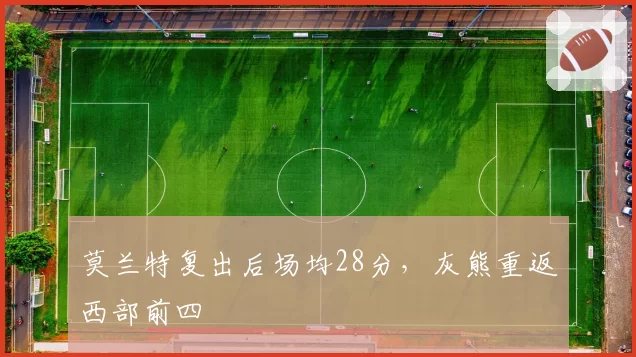 莫兰特复出后场均28分，灰熊重返西部前四