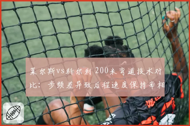 莱尔斯vs科尔利 200米弯道技术对比:步频差异致后程速度保持率相差5%