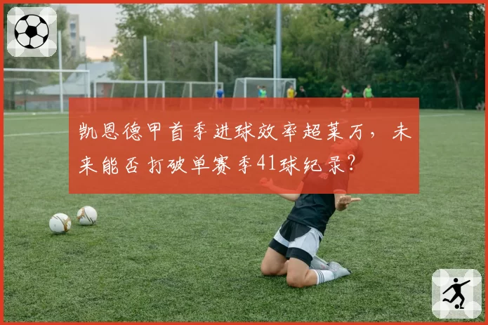 凯恩德甲首季进球效率超莱万,未来能否打破单赛季41球纪录?