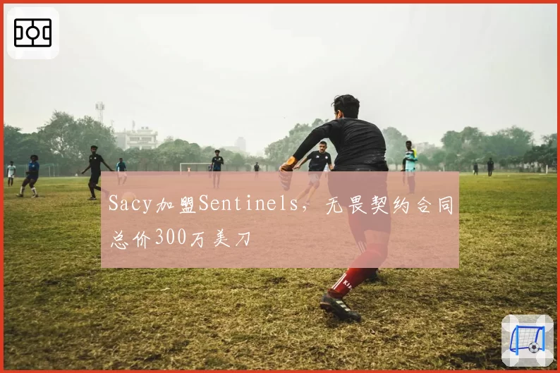Sacy加盟Sentinels，无畏契约合同总价300万美刀