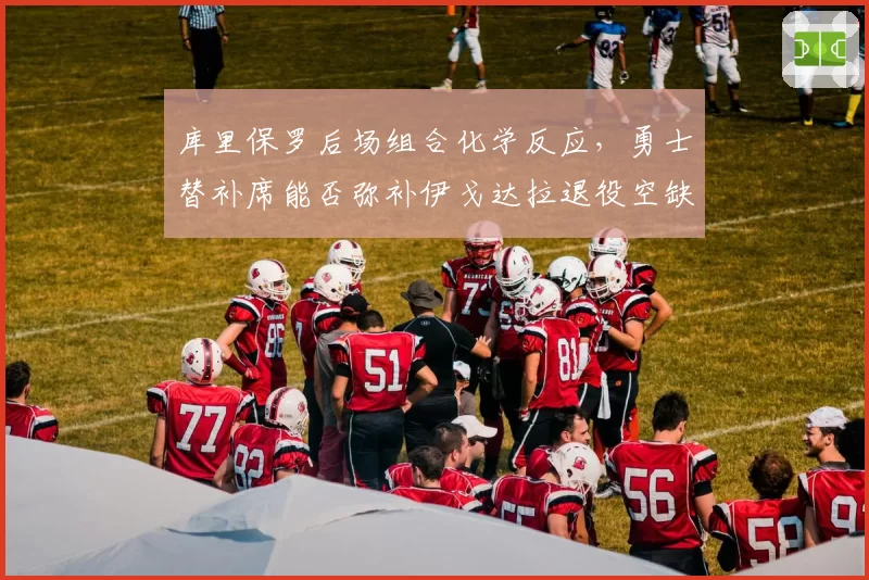 库里保罗后场组合化学反应,勇士替补席能否弥补伊戈达拉退役空缺?