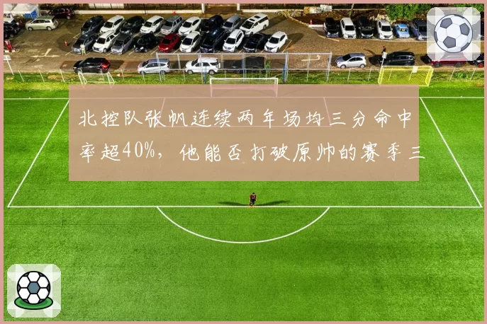 北控队张帆连续两年场均三分命中率超40%，他能否打破原帅的赛季三分纪录？