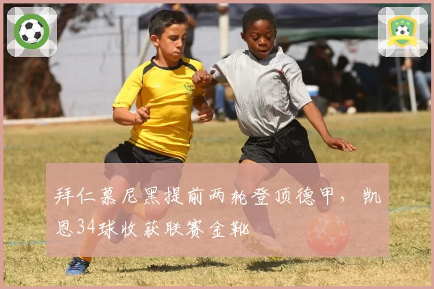 拜仁慕尼黑提前两轮登顶德甲,凯恩34球收获联赛金靴