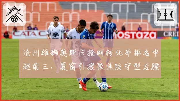 沧州雄狮奥斯卡抢断转化率排名中超前三,夏窗引援聚焦防守型后腰