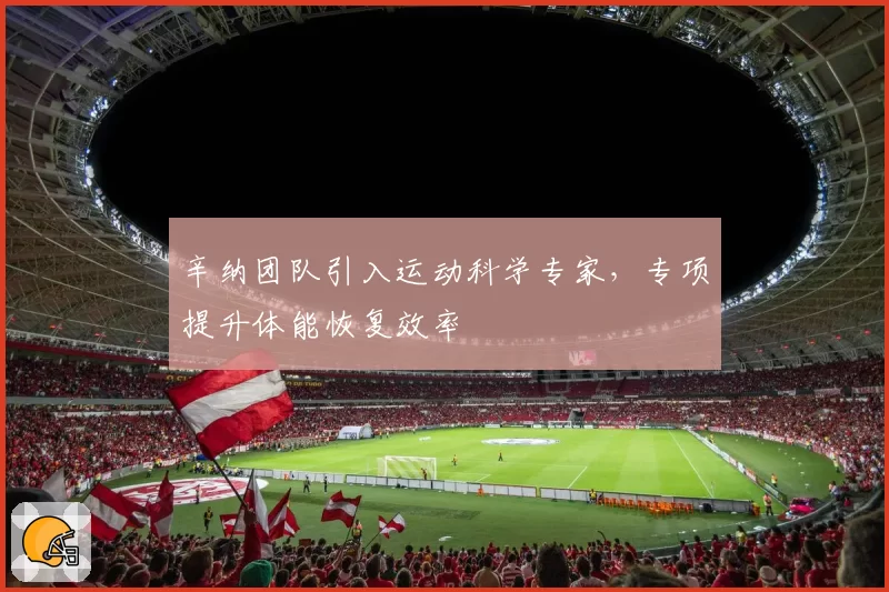 辛纳团队引入运动科学专家，专项提升体能恢复效率