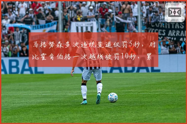马格努森多次违规变道仅罚5秒,对比霍肯伯格一次越线被罚10秒,累犯与初犯量刑失衡